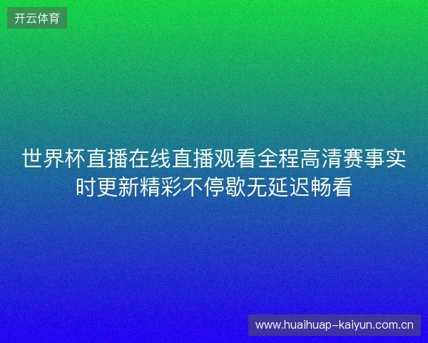 世界杯直播在线直播观看全程高清赛事实时更新精彩不停歇无延迟畅看
