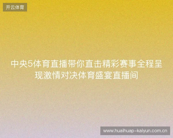 中央5体育直播带你直击精彩赛事全程呈现激情对决体育盛宴直播间