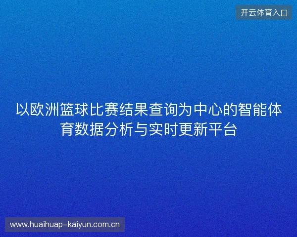以欧洲篮球比赛结果查询为中心的智能体育数据分析与实时更新平台