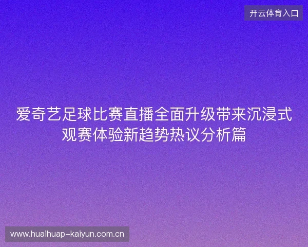 爱奇艺足球比赛直播全面升级带来沉浸式观赛体验新趋势热议分析篇