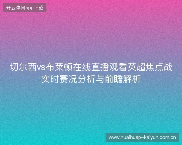 切尔西vs布莱顿在线直播观看英超焦点战实时赛况分析与前瞻解析