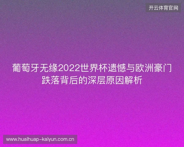 葡萄牙无缘2022世界杯遗憾与欧洲豪门跌落背后的深层原因解析