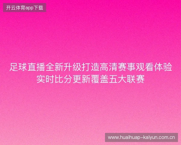 足球直播全新升级打造高清赛事观看体验实时比分更新覆盖五大联赛 足球直播全新升级打造高清赛事观看体验实时比分更新覆盖五大联赛