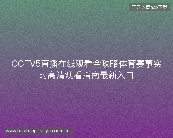 CCTV5直播在线观看全攻略体育赛事实时高清观看指南最新入口 CCTV5直播在线观看全攻略体育赛事实时高清观看指南最新入口