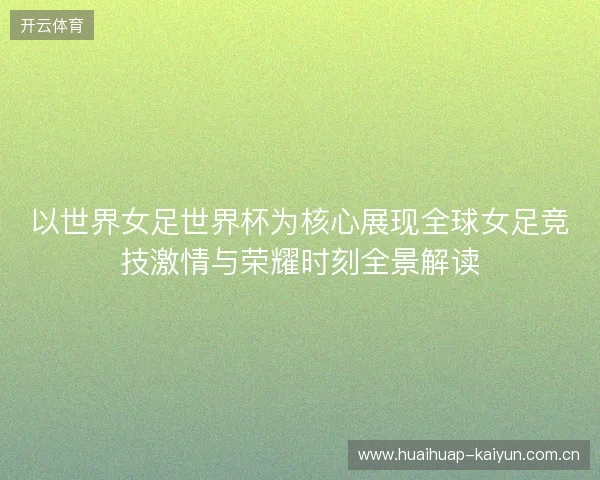 以世界女足世界杯为核心展现全球女足竞技激情与荣耀时刻全景解读 以世界女足世界杯为核心展现全球女足竞技激情与荣耀时刻全景解读