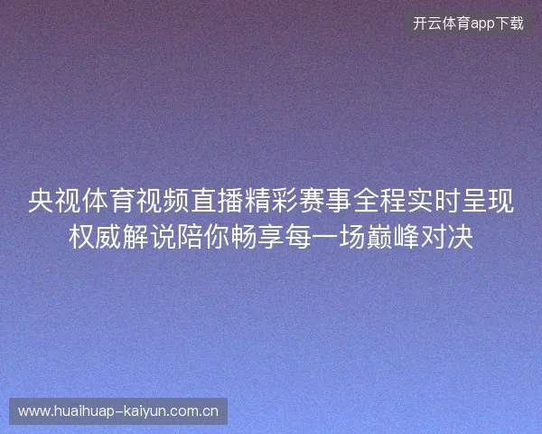 央视体育视频直播精彩赛事全程实时呈现权威解说陪你畅享每一场巅峰对决 央视体育视频直播精彩赛事全程实时呈现权威解说陪你畅享每一场巅峰对决
