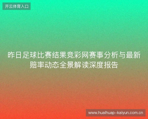 昨日足球比赛结果竞彩网赛事分析与最新赔率动态全景解读深度报告 昨日足球比赛结果竞彩网赛事分析与最新赔率动态全景解读深度报告