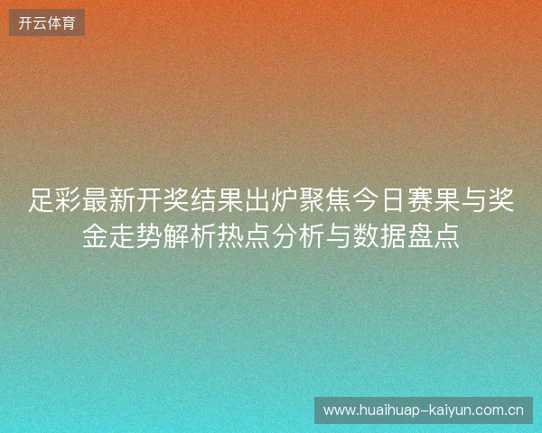 足彩最新开奖结果出炉聚焦今日赛果与奖金走势解析热点分析与数据盘点 足彩最新开奖结果出炉聚焦今日赛果与奖金走势解析热点分析与数据盘点