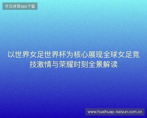 以世界女足世界杯为核心展现全球女足竞技激情与荣耀时刻全景解读 以世界女足世界杯为核心展现全球女足竞技激情与荣耀时刻全景解读