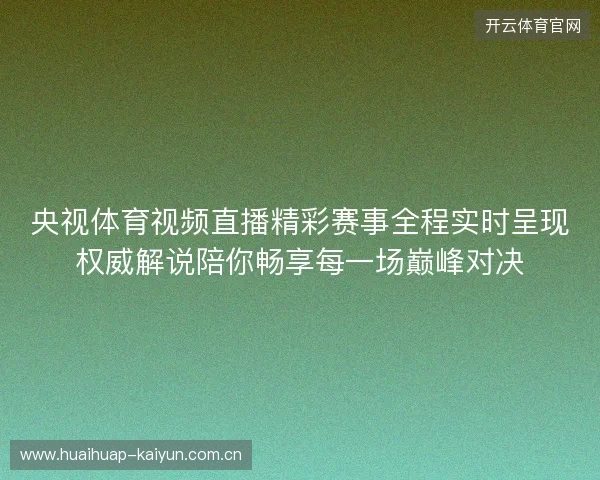 央视体育视频直播精彩赛事全程实时呈现权威解说陪你畅享每一场巅峰对决