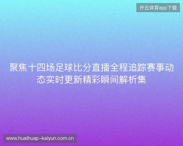 聚焦十四场足球比分直播全程追踪赛事动态实时更新精彩瞬间解析集 聚焦十四场足球比分直播全程追踪赛事动态实时更新精彩瞬间解析集