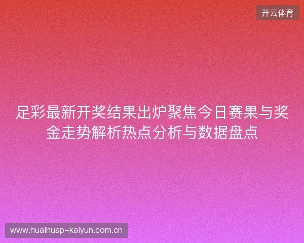 足彩最新开奖结果出炉聚焦今日赛果与奖金走势解析热点分析与数据盘点 足彩最新开奖结果出炉聚焦今日赛果与奖金走势解析热点分析与数据盘点
