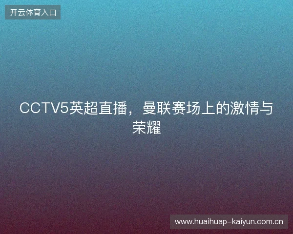 CCTV5英超直播，曼联赛场上的激情与荣耀