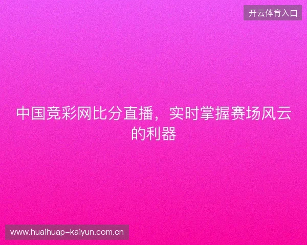中国竞彩网比分直播，实时掌握赛场风云的利器