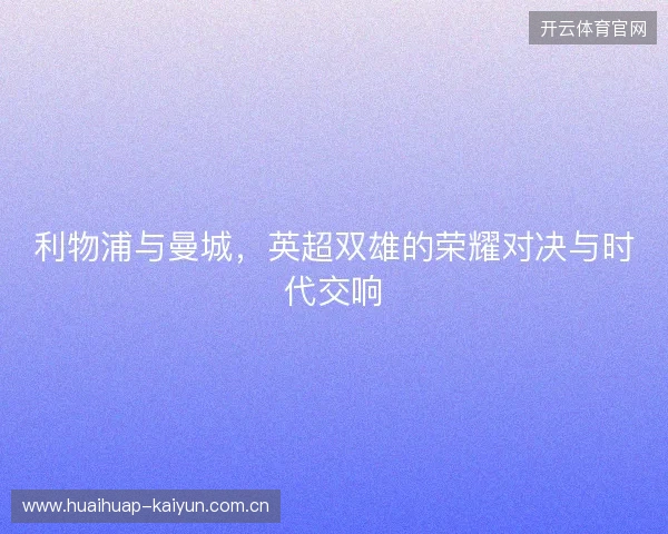 利物浦与曼城，英超双雄的荣耀对决与时代交响