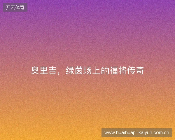 奥里吉,绿茵场上的福将传奇 奥里吉,绿茵场上的福将传奇