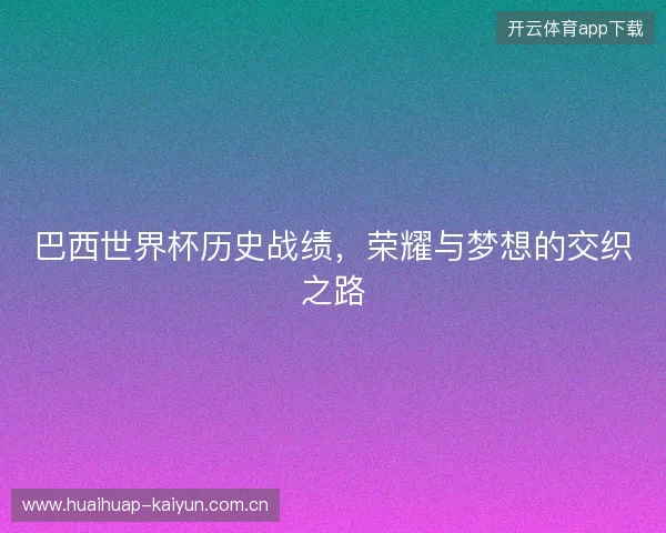 巴西世界杯历史战绩，荣耀与梦想的交织之路